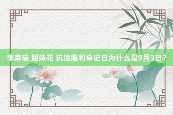 李宗瑞 姐妹花 抗治服利牵记日为什么是9月3日？