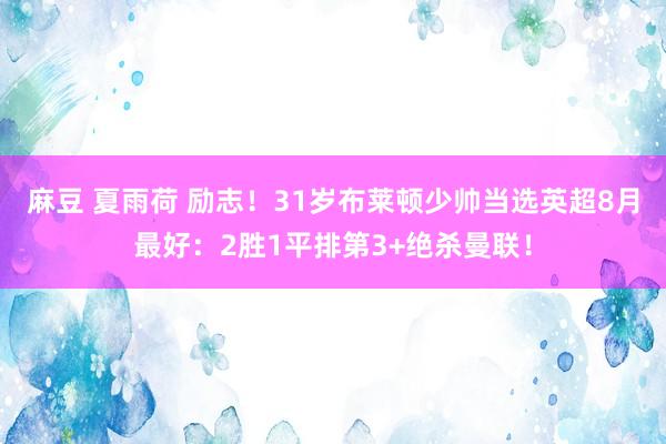 麻豆 夏雨荷 励志！31岁布莱顿少帅当选英超8月最好：2胜1平排第3+绝杀曼联！