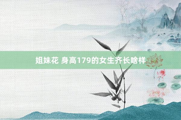 姐妹花 身高179的女生齐长啥样