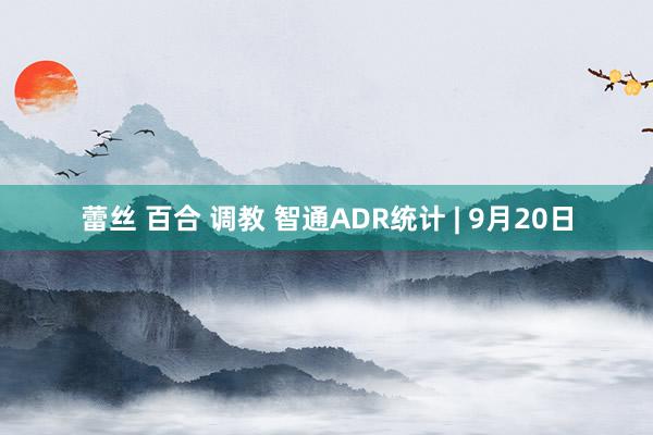 蕾丝 百合 调教 智通ADR统计 | 9月20日