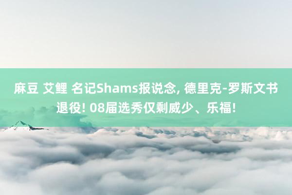 麻豆 艾鲤 名记Shams报说念， 德里克-罗斯文书退役! 08届选秀仅剩威少、乐福!