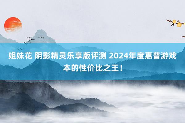 姐妹花 阴影精灵乐享版评测 2024年度惠普游戏本的性价比之王！