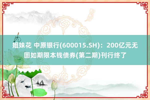 姐妹花 中原银行(600015.SH)：200亿元无固如期限本钱债券(第二期)刊行终了