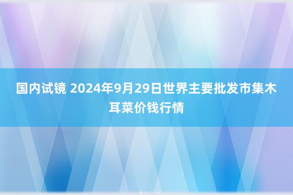 国内试镜 2024年9月29日世界主要批发市集木耳菜价钱行情