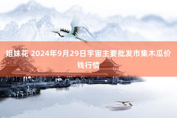 姐妹花 2024年9月29日宇宙主要批发市集木瓜价钱行情