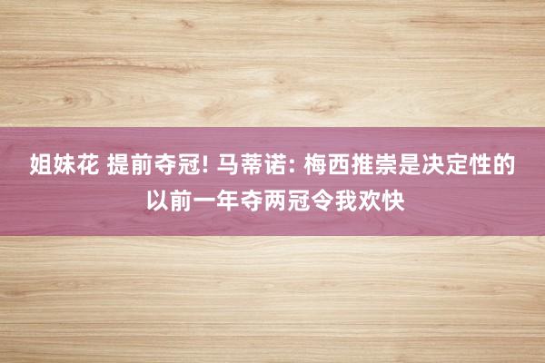 姐妹花 提前夺冠! 马蒂诺: 梅西推崇是决定性的 以前一年夺两冠令我欢快