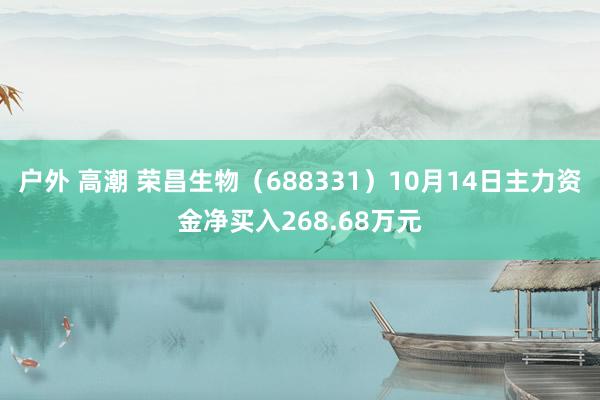 户外 高潮 荣昌生物（688331）10月14日主力资金净买入268.68万元