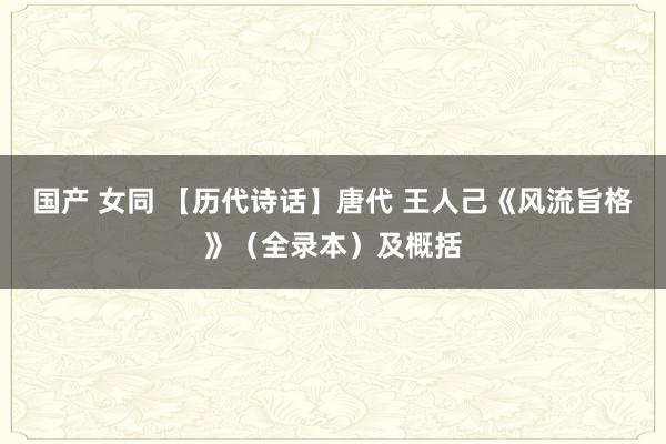 国产 女同 【历代诗话】唐代 王人己《风流旨格》（全录本）及概括