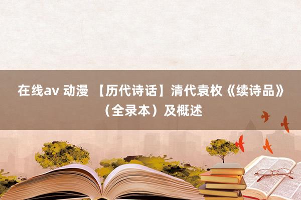 在线av 动漫 【历代诗话】清代袁枚《续诗品》（全录本）及概述