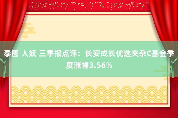 泰國 人妖 三季报点评：长安成长优选夹杂C基金季度涨幅3.56%