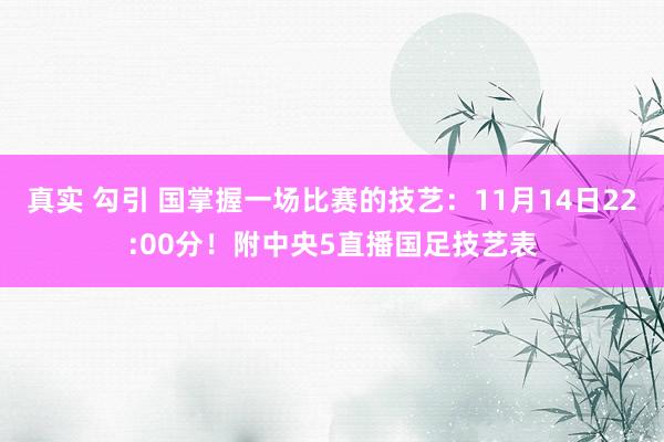 真实 勾引 国掌握一场比赛的技艺：11月14日22:00分！附中央5直播国足技艺表