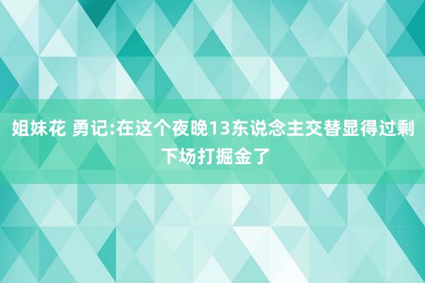 姐妹花 勇记:在这个夜晚13东说念主交替显得过剩 下场打掘金了