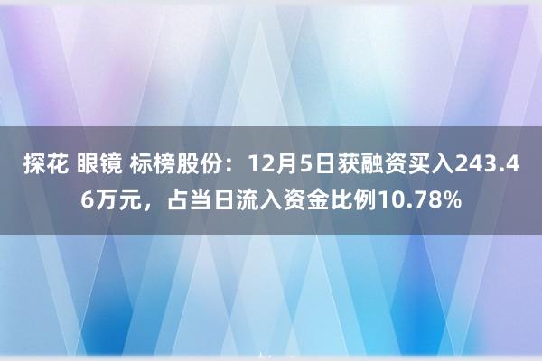 探花 眼镜 标榜股份：12月5日获融资买入243.46万元，占当日流入资金比例10.78%