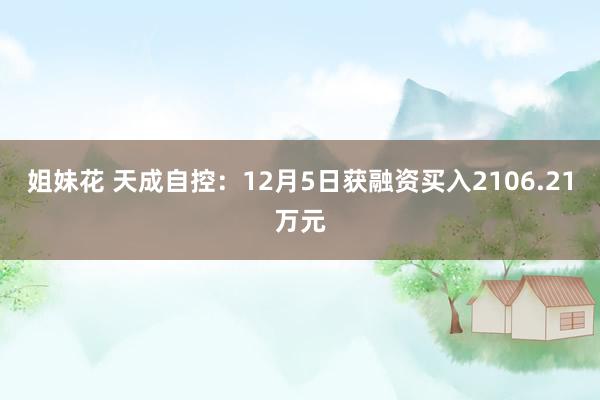 姐妹花 天成自控：12月5日获融资买入2106.21万元