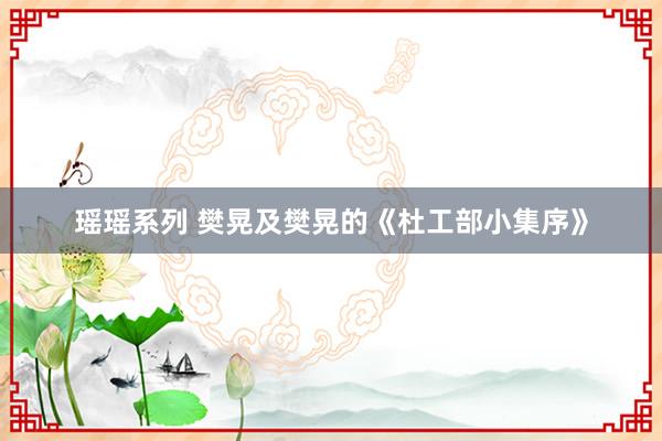 瑶瑶系列 樊晃及樊晃的《杜工部小集序》