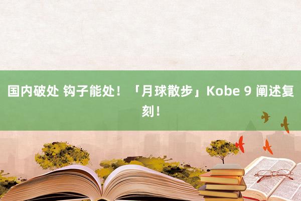 国内破处 钩子能处！「月球散步」Kobe 9 阐述复刻！