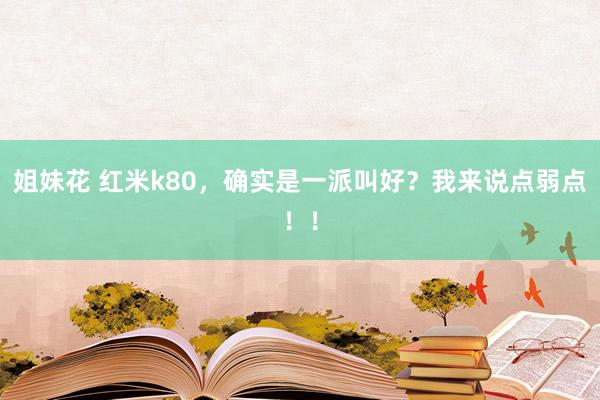 姐妹花 红米k80，确实是一派叫好？我来说点弱点！！