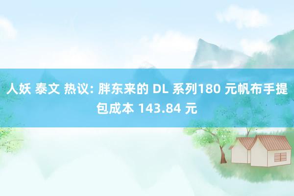 人妖 泰文 热议: 胖东来的 DL 系列180 元帆布手提包成本 143.84 元