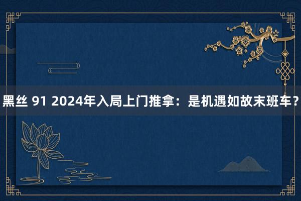 黑丝 91 2024年入局上门推拿：是机遇如故末班车？