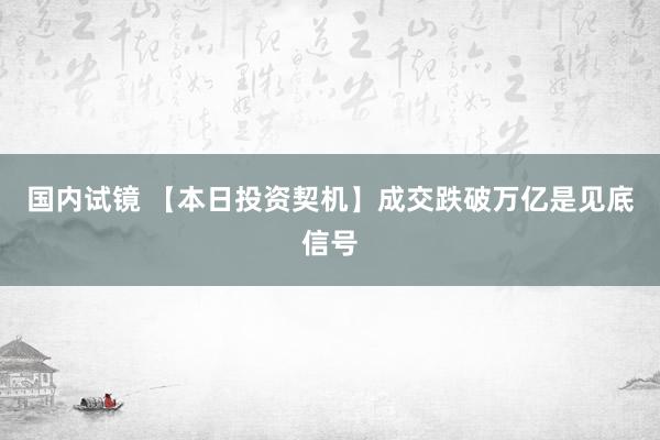 国内试镜 【本日投资契机】成交跌破万亿是见底信号